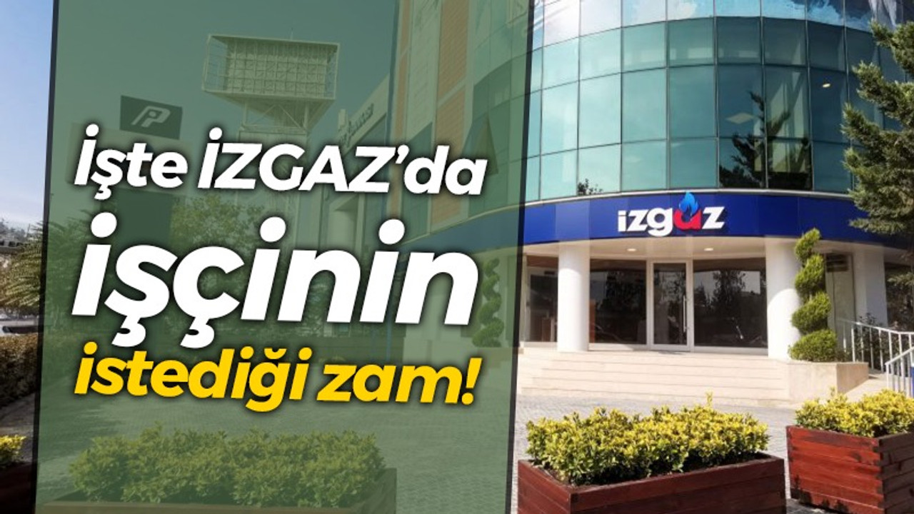 İşte İZGAZ’da işçinin istediği zam!