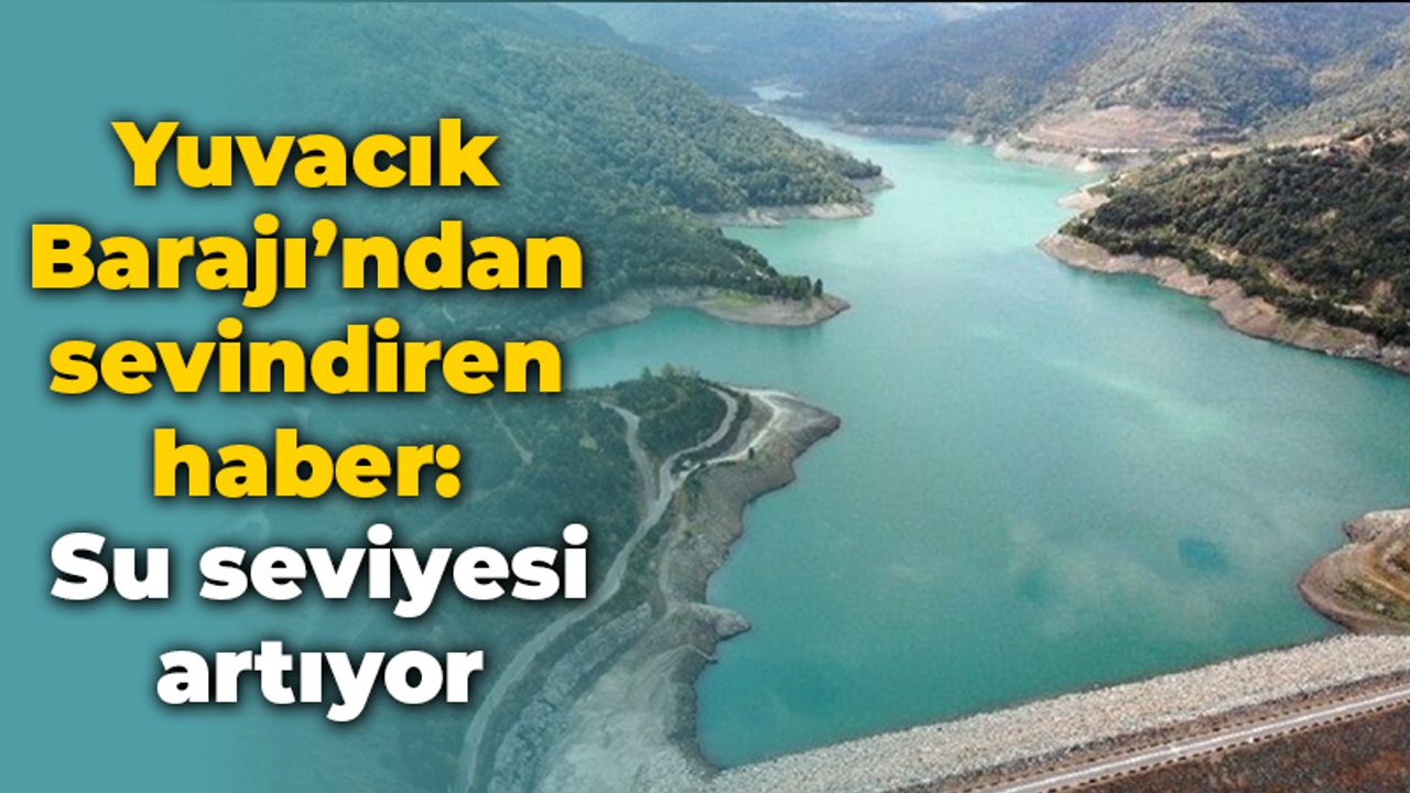 Yuvacık Barajı’ndan sevindiren haber: Su seviyesi artıyor