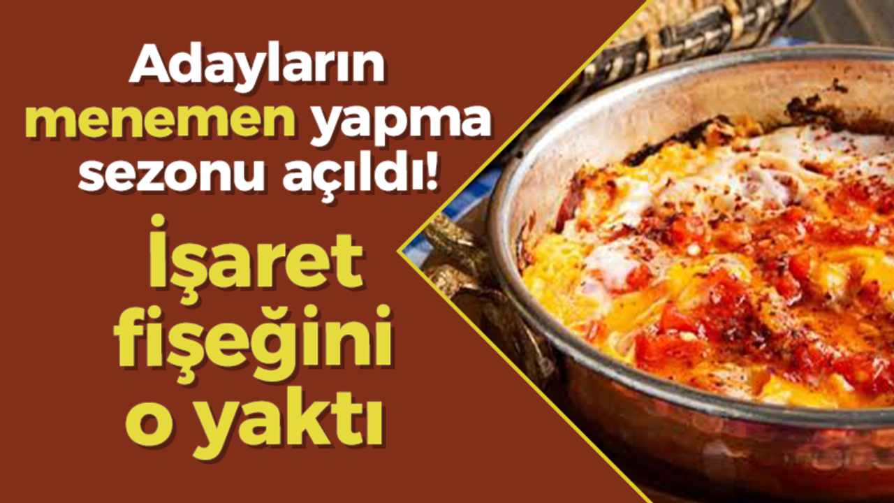 Adayların menemen yapma sezonu açıldı! İşaret fişeğini o yaktı