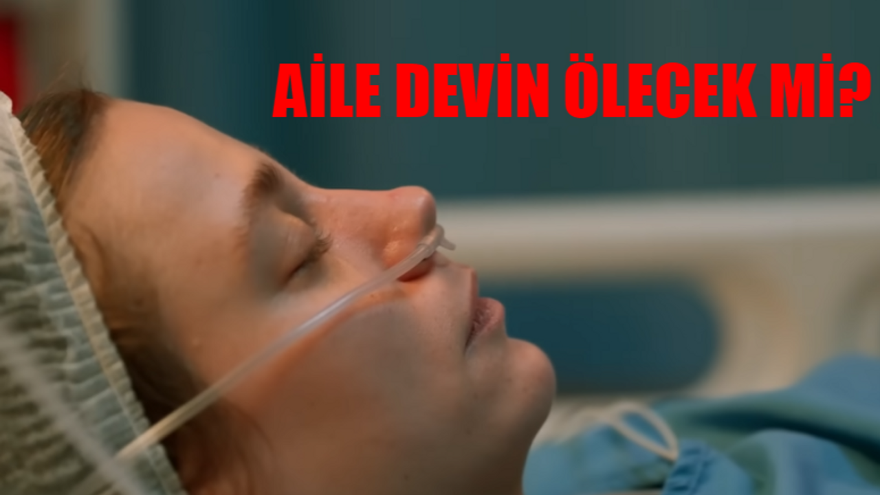 Aile Devin Ölecek Mi? Serenay Sarıkaya Diziden Ayrılıyor Mu? Aile 27 Bölüm Devin Soykan Öldü Mü?