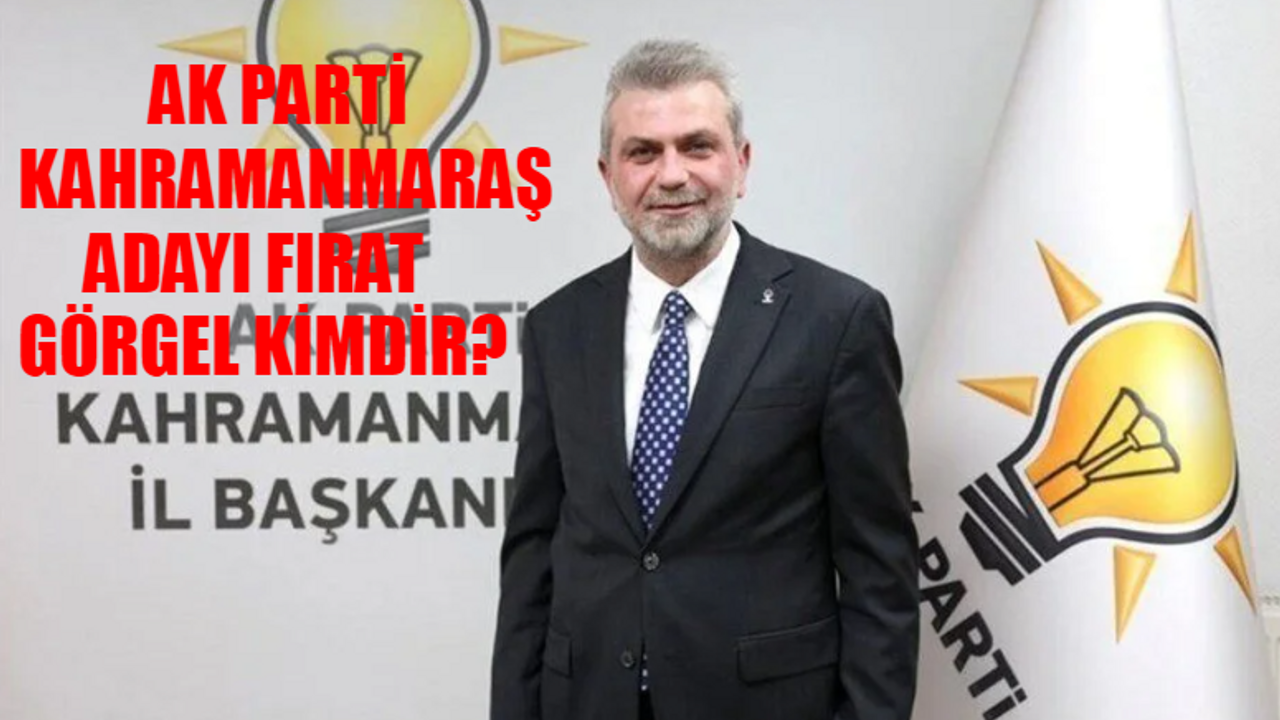 AK Parti Kahramanmaraş Büyükşehir Belediye Başkan Adayı Fırat Görgel OLDU! Fırat Görgel Kimdir, Kaç Yaşında, Nereli?