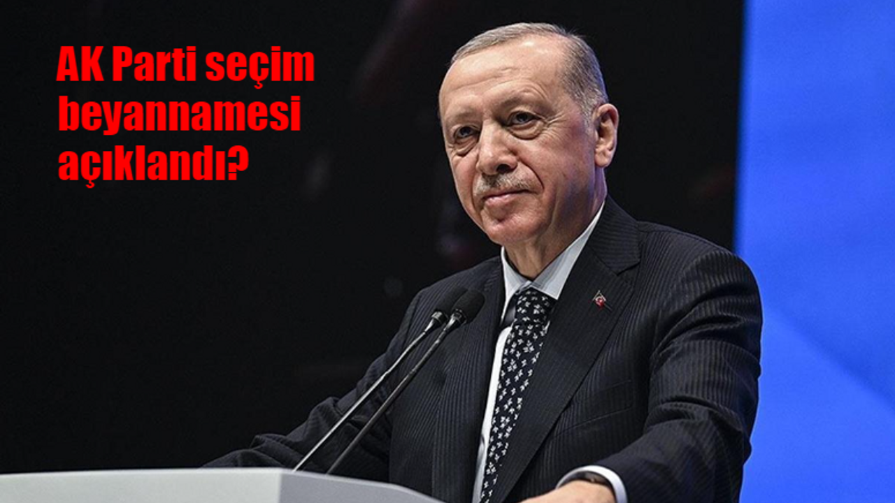 AK Parti seçim beyannamesi açıklandı mı? AK Parti seçim beyannamesi ne zaman açıklanacak? AK Parti seçim beyannamesinde neler var?