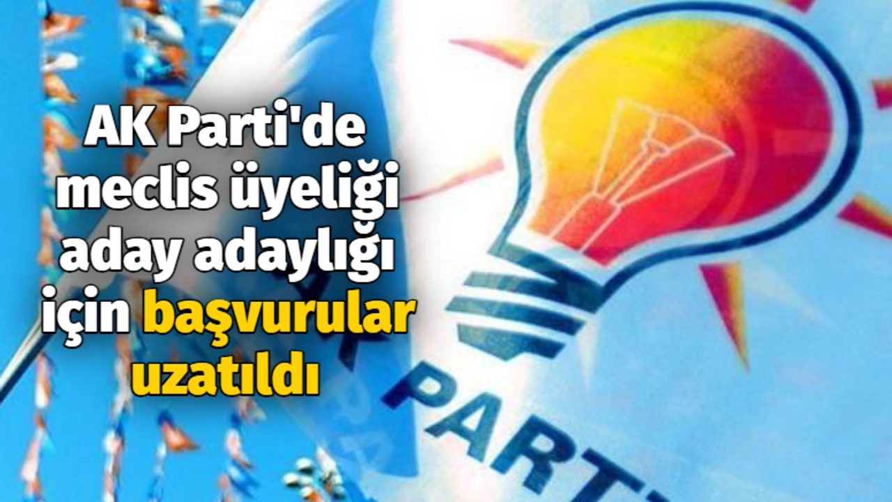 AK Parti'de meclis üyeliği aday adaylığı için başvurular uzatıldı