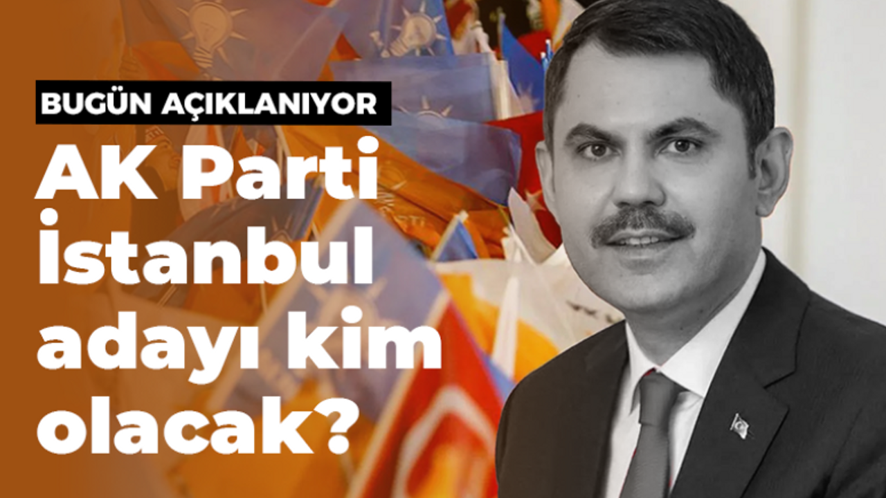 AK Parti'nin İstanbul adayı kim olacak?