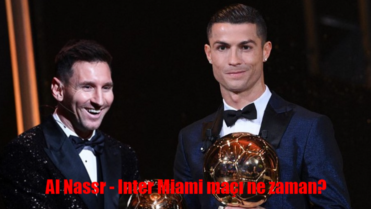 Al Nassr Inter Miami maçı ne zaman, saat kaçta, hangi kanalda? Messi ve Ronaldo karşı karşıya!