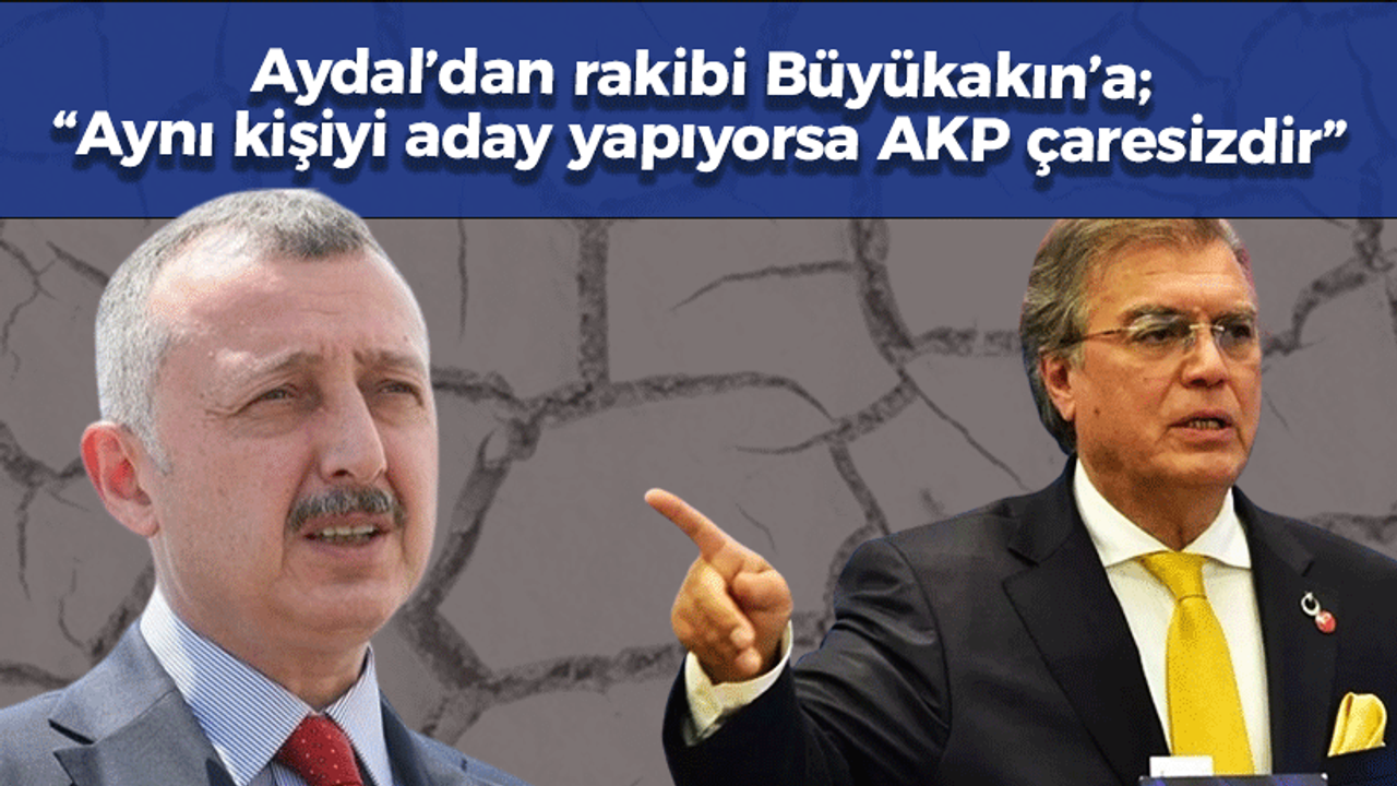 Aydal’dan rakibi Büyükakın’a; “Aynı kişiyi aday yapıyorsa AKP çaresizdir”