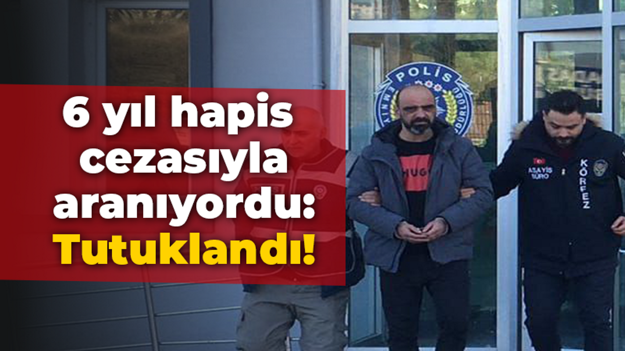 6 yıl hapis cezasıyla aranıyordu: Tutuklandı!