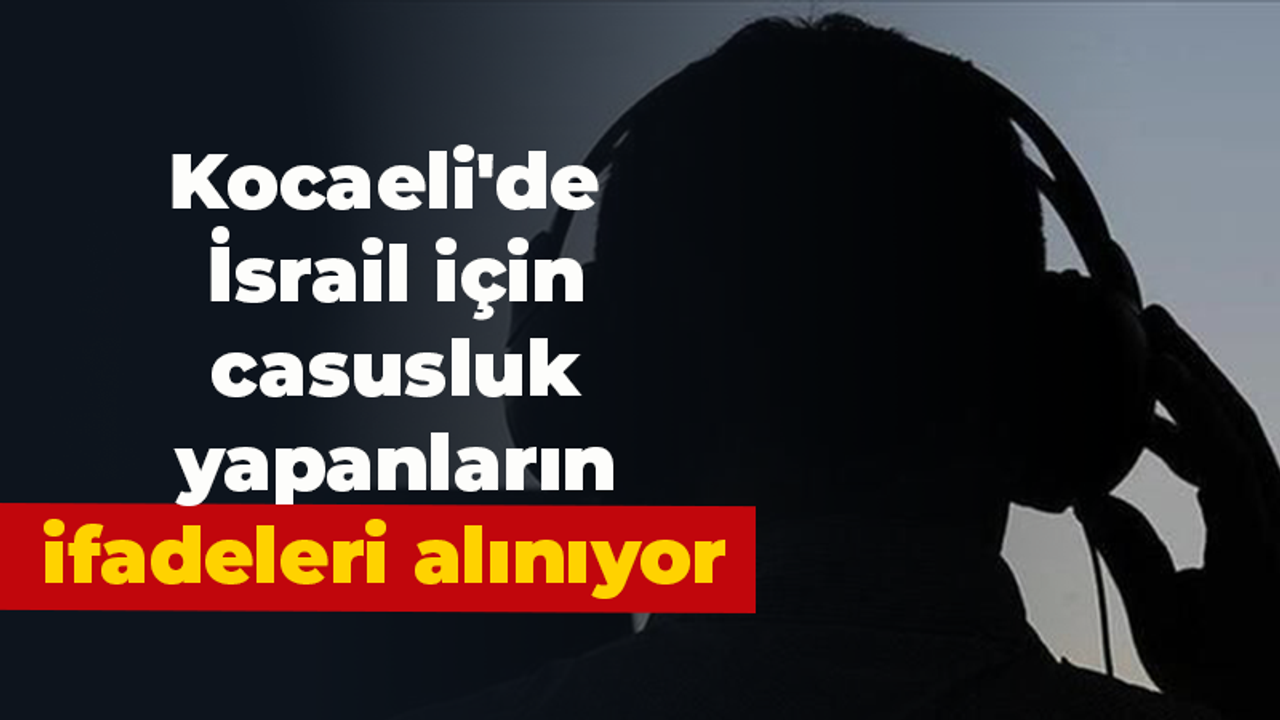 Kocaeli'de İsrail için casusluk yapan şüphelilerin ifadeleri alınıyor