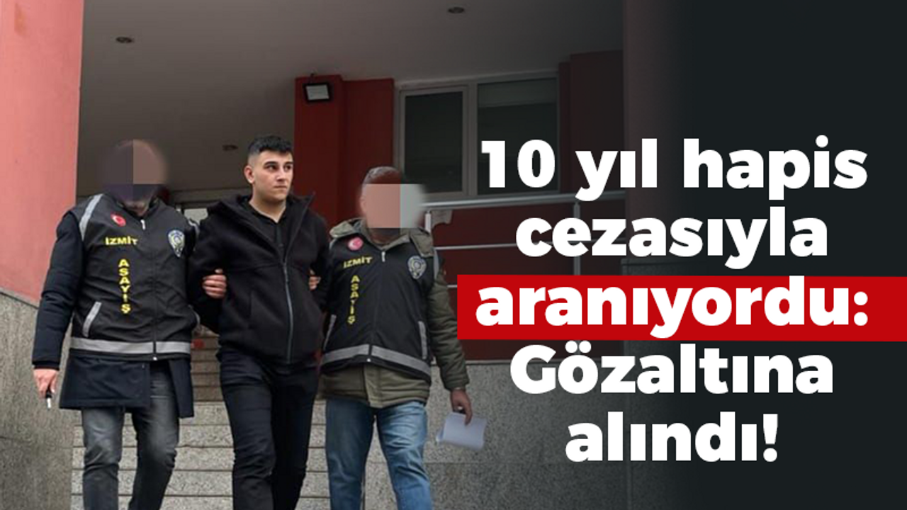 10 yıl hapis cezasıyla aranıyordu: Gözaltına alındı!