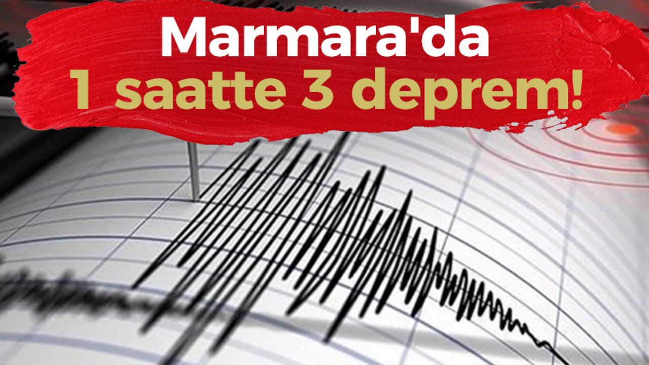 Marmara'da 1 saatte 3 deprem!