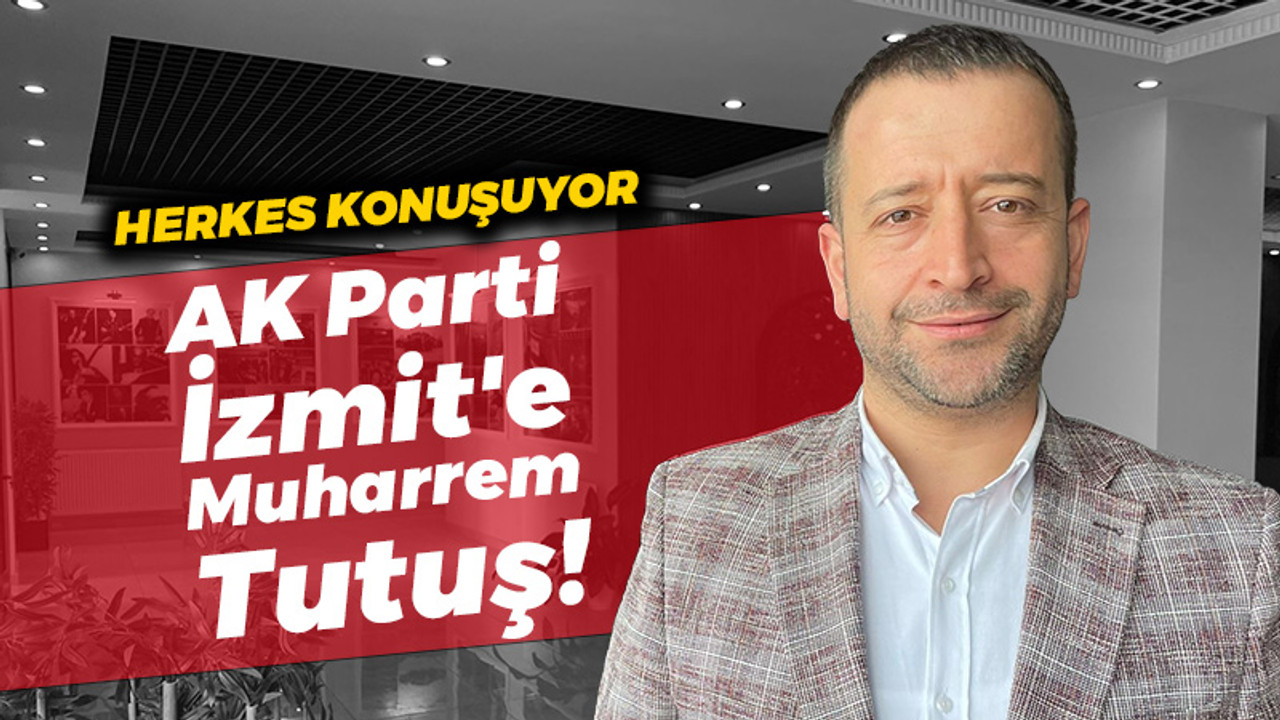 Herkes bu haberi konuşuyor: Muharrem Tutuş AK Parti’nin İzmit adayı!