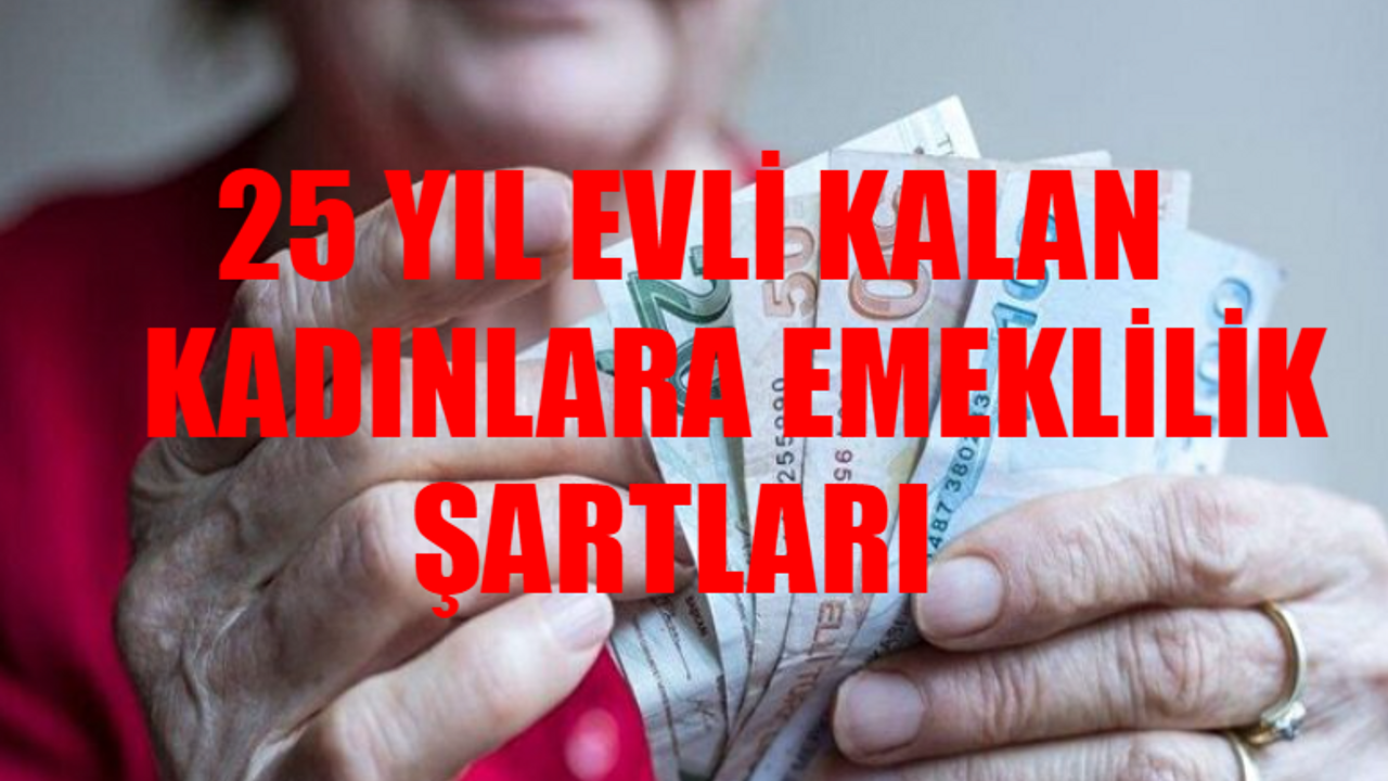 25 Yıl Evli Kalan Kadın Emekli Olacak Mı? 25 Yıl Evli Kalan Kadınlara Emeklilik Şartları! 25 Yıl Evli Kalanlara Emeklilik Hakkı Var Mı?