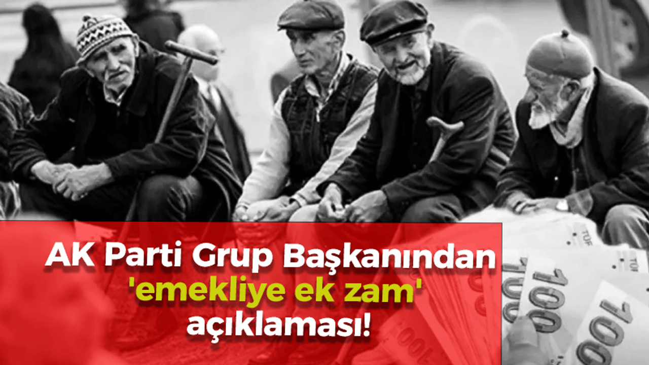 AK Parti Grup Başkanından 'emekliye ek zam' açıklaması!