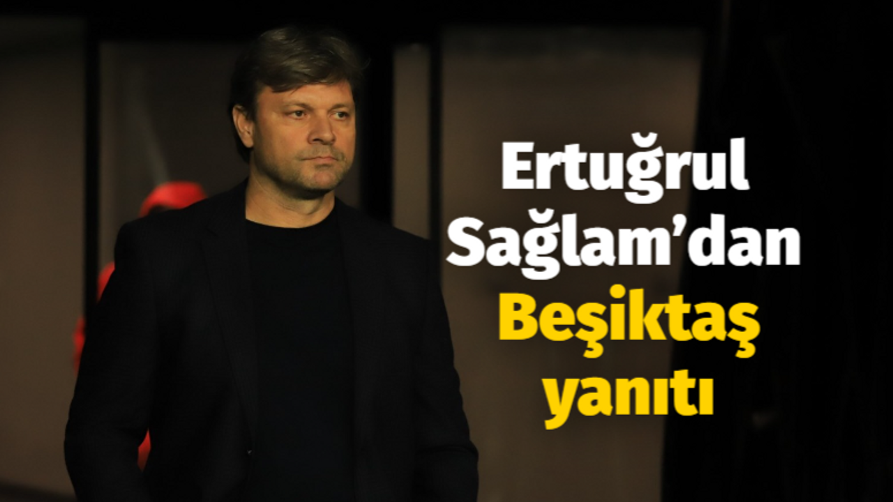 Ertuğrul Sağlam’dan Beşiktaş yanıtı