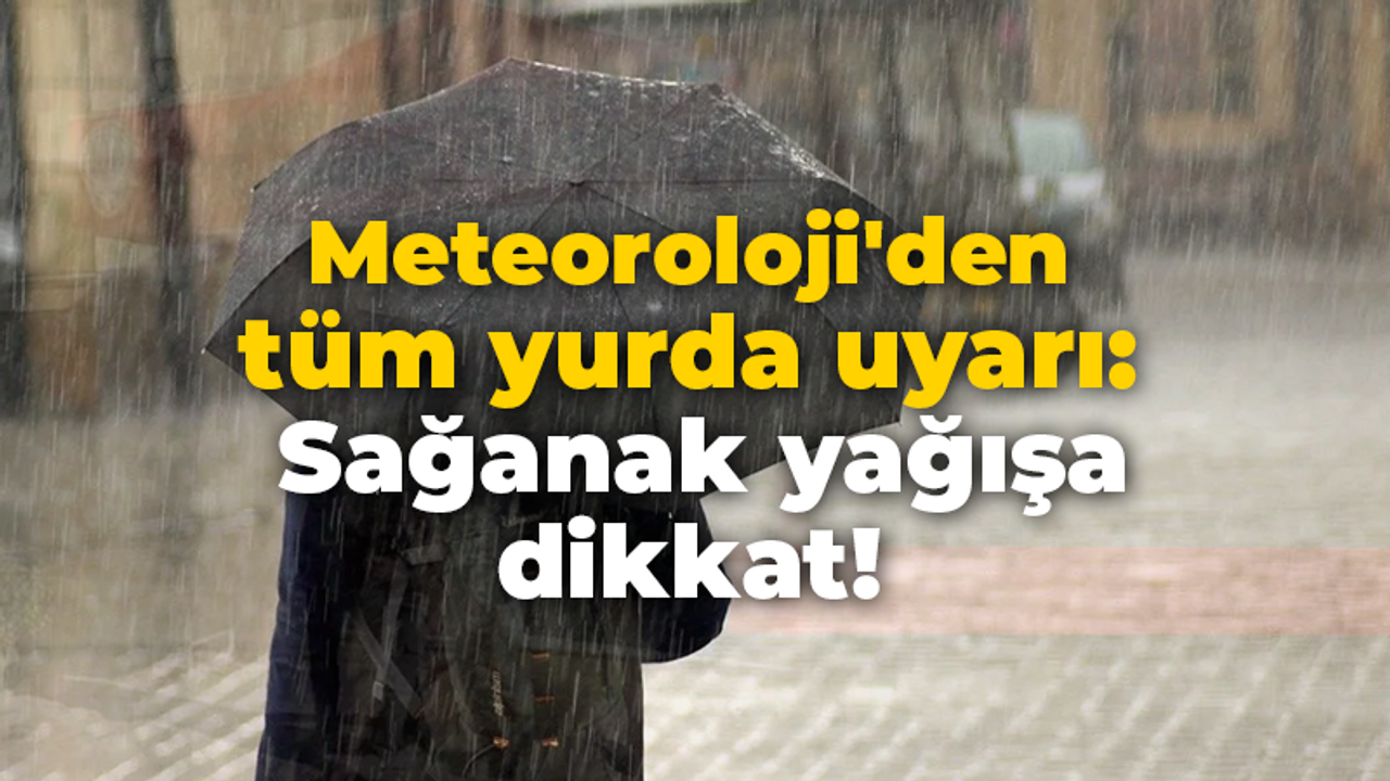 Meteoroloji'den tüm yurda uyarı: Sağanak yağışa dikkat!