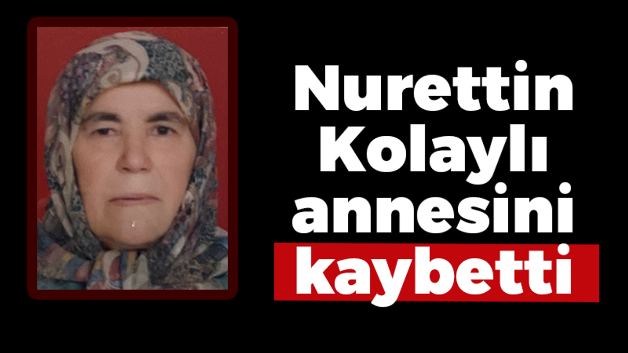 Nurettin Kolaylı annesini kaybetti