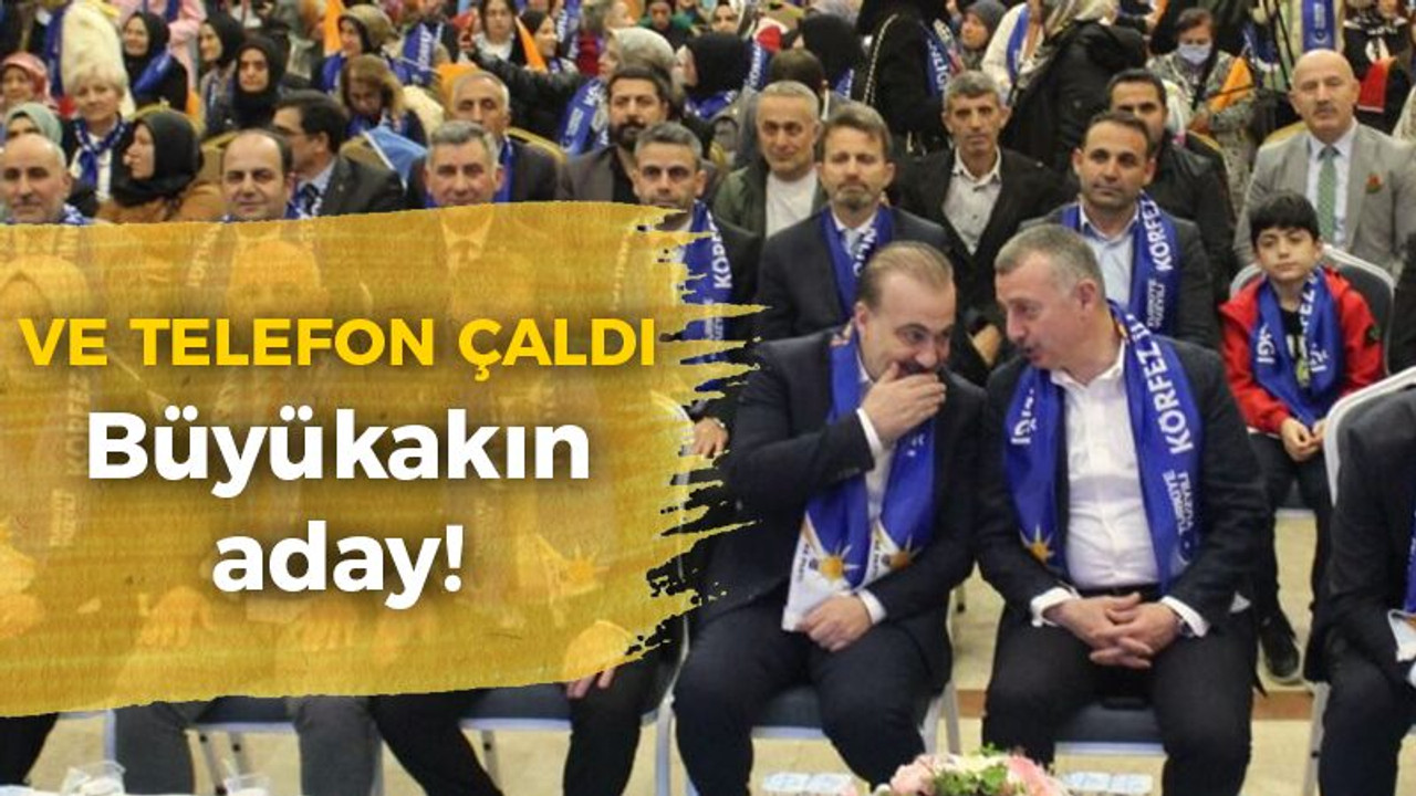 Ve haber geldi: Büyükakın aday!