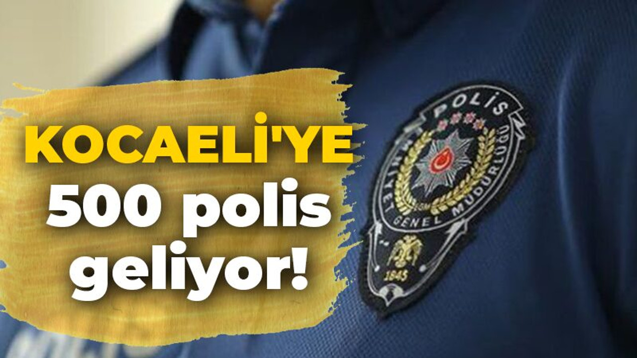 Kocaeli'ye 500 polis daha geliyor! İşte detaylar...