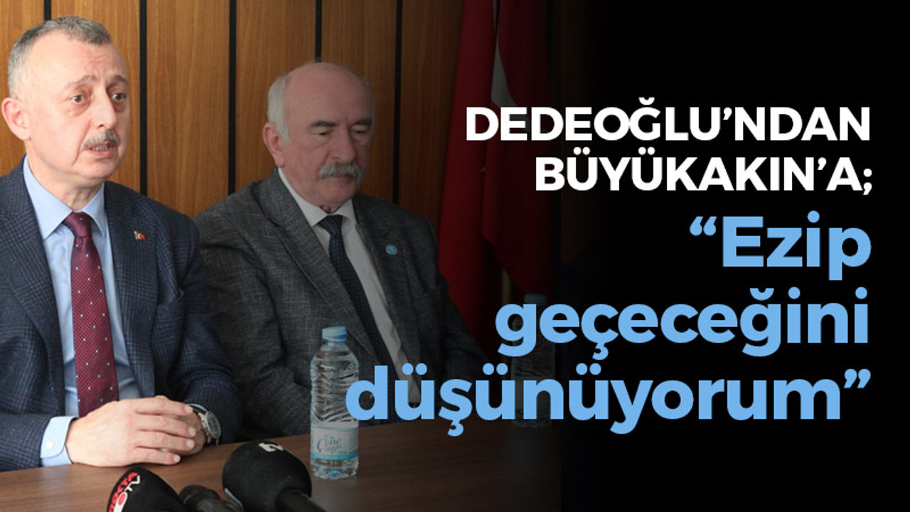 Dedeoğlu’ndan Büyükakın’a; “Ezip geçeceğini düşünüyorum”