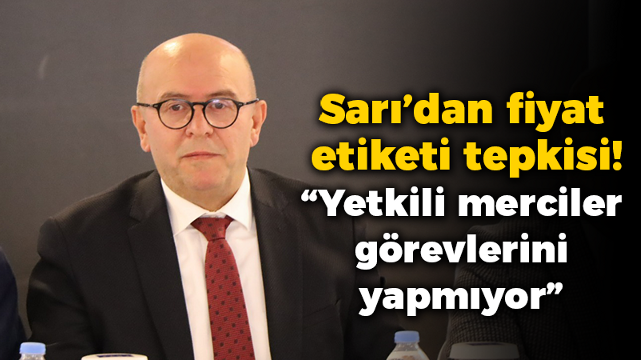 Sarı’dan fiyat etiketi tepkisi! “Yetkili merciler görevlerini yapmıyor”