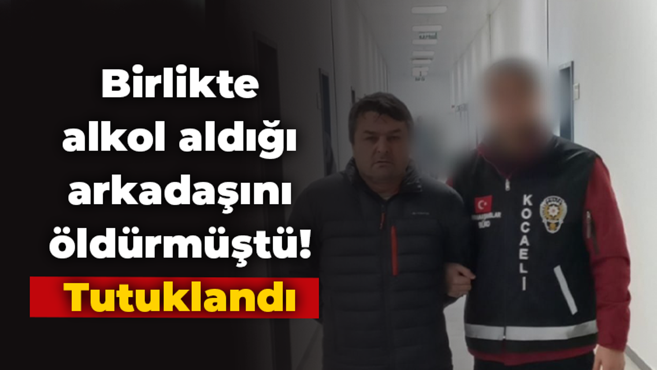 Birlikte alkol aldığı arkadaşını öldürmüştü: Tutuklandı