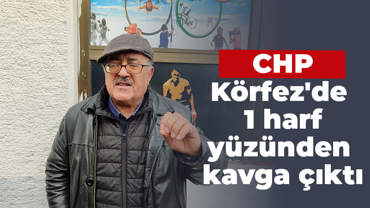 CHP Körfez'de 1 harf yüzünden kavga çıktı