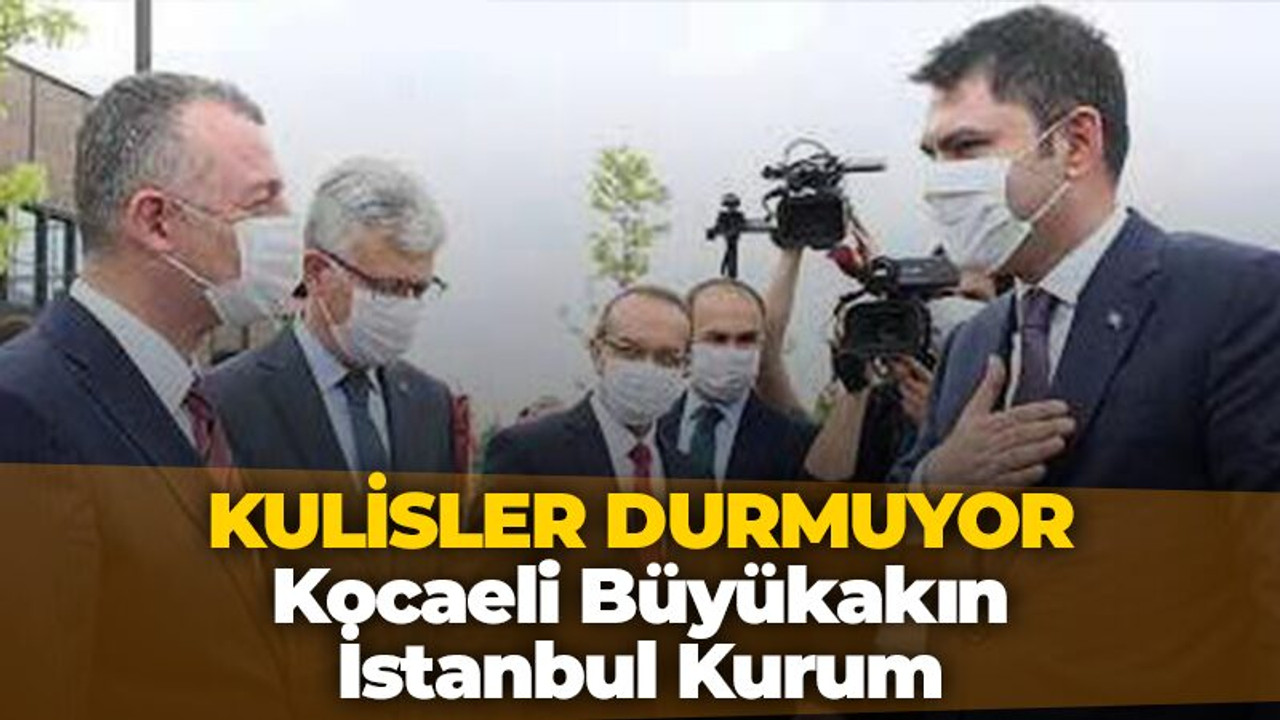 Kulisler yankılanıyor. Kocaeli Büyükşehir Belediyesine Büyükakın, İstanbul’a Murat Kurum