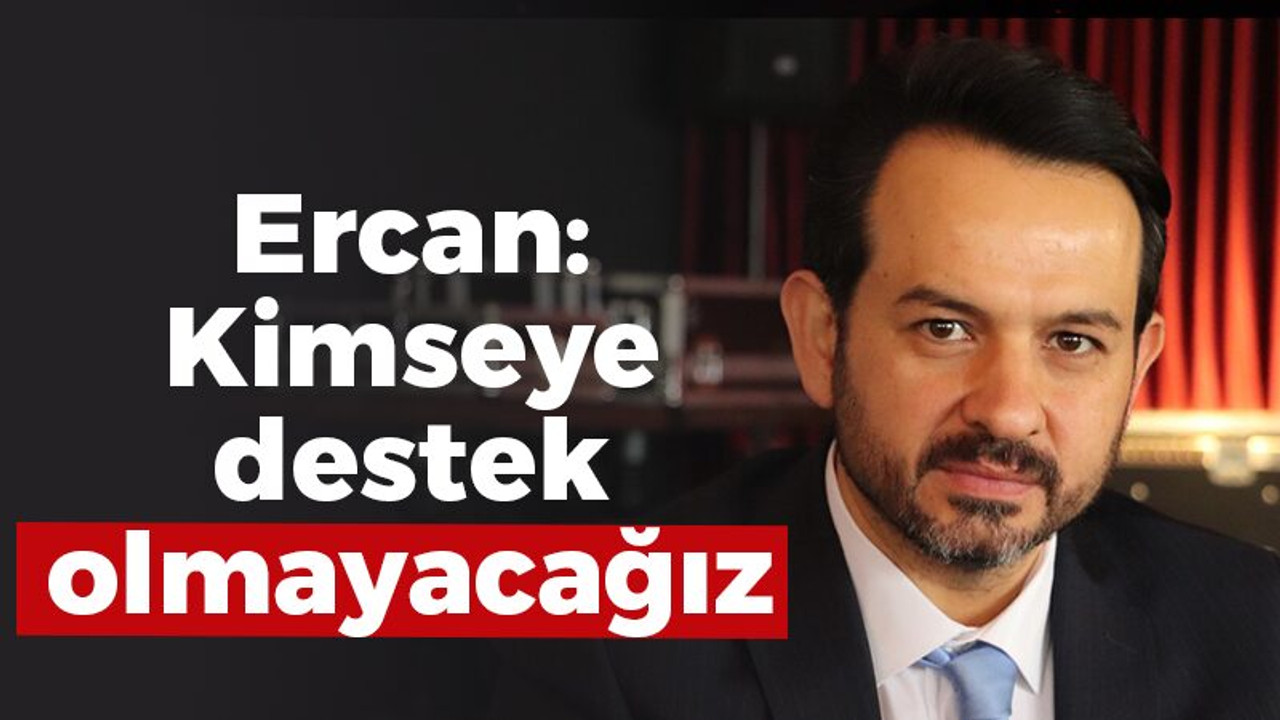 Ercan: Kimseye destek olmayacağız