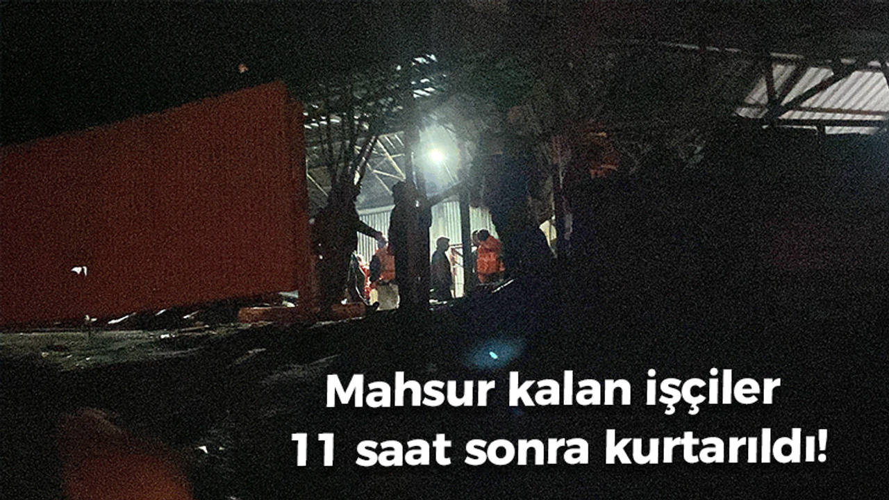 Mahsur kalan işçiler 11 saat sonra kurtarıldı