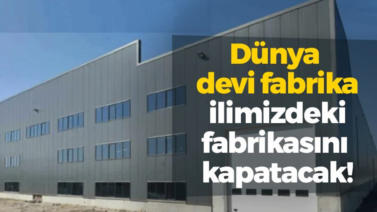 Dünya devi fabrika ilimizdeki fabrikasını kapatacak!