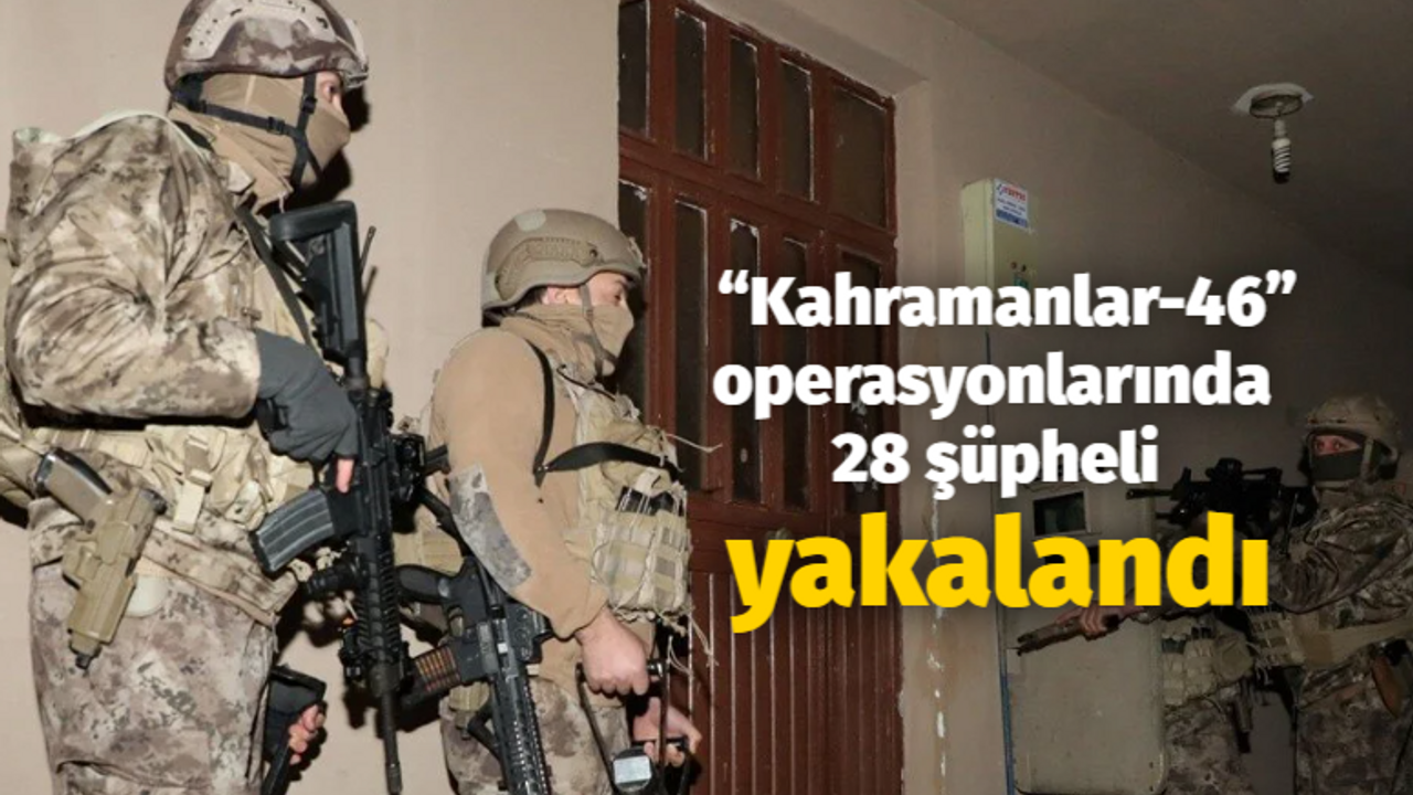 “Kahramanlar-46” operasyonlarında 28 şüpheli yakalandı