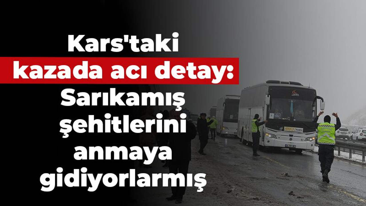 Kars'taki kazada acı detay: Sarıkamış şehitlerini anma etkinliklerine gidiyorlarmış