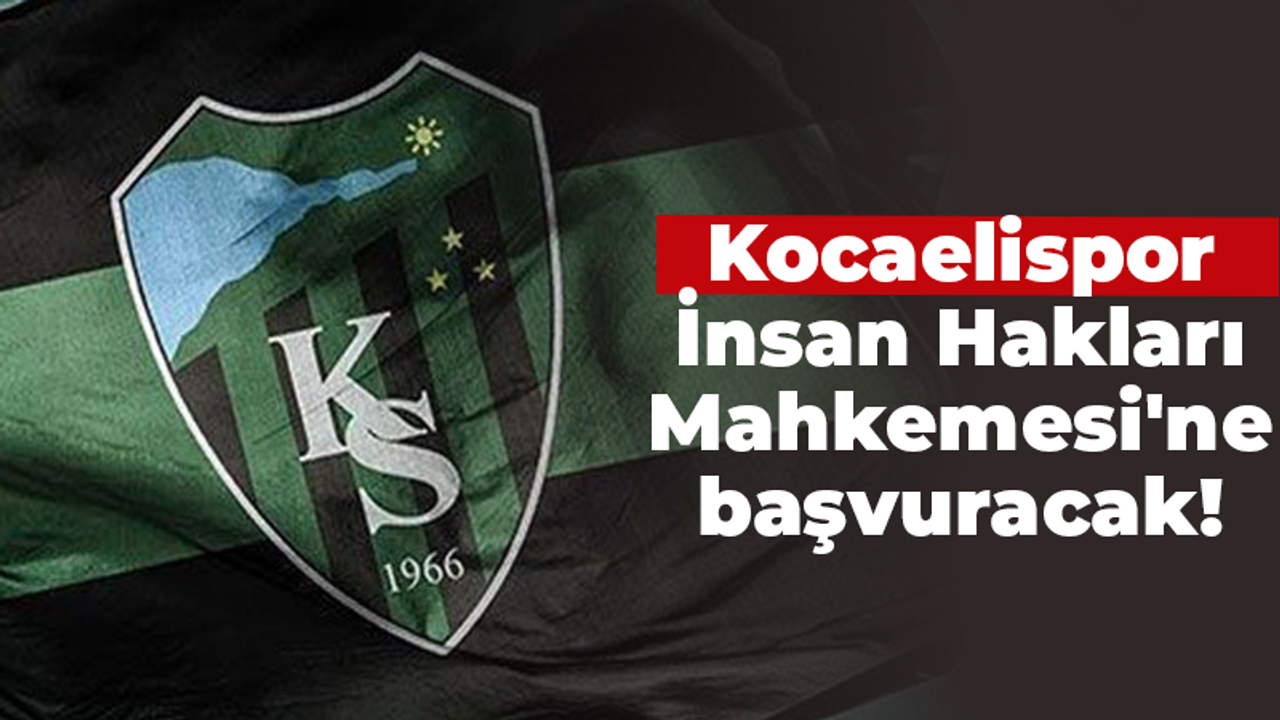 Kocaelispor İnsan Hakları Mahkemesi'ne başvuracak!