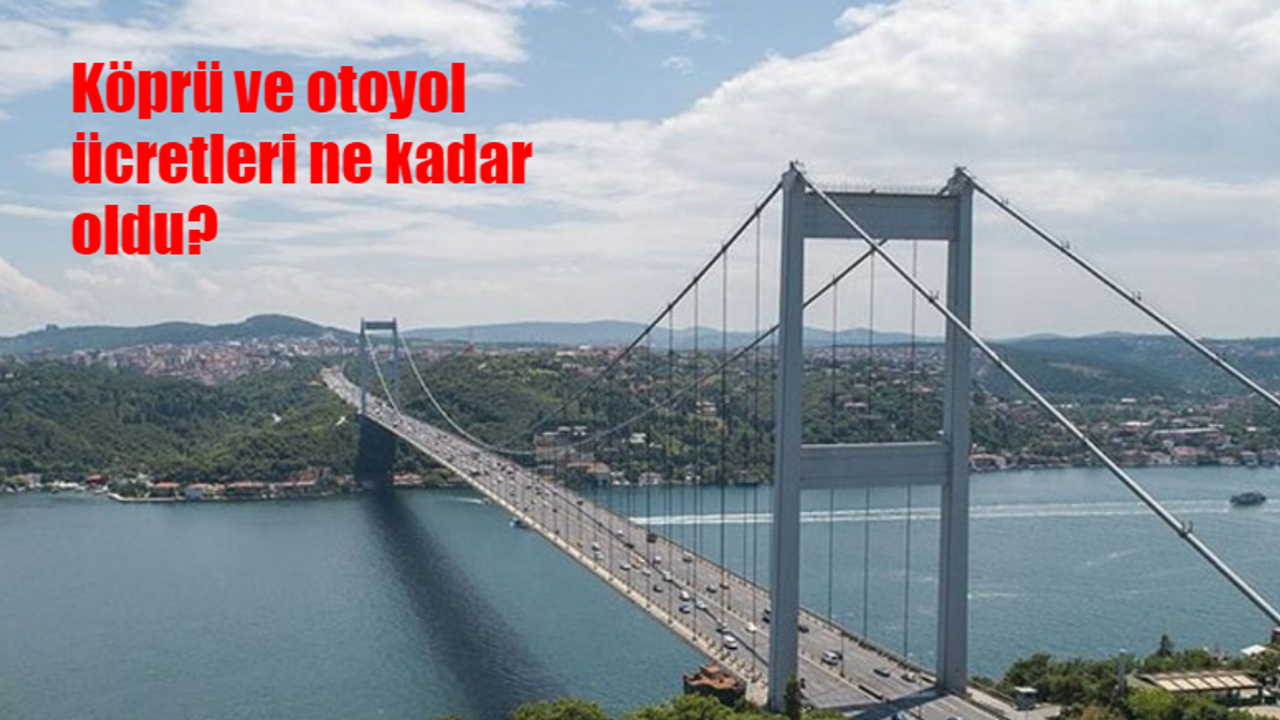 Köprü ve otoyol ücretlerine zam mı geldi? Köprü ve otoyol ücretleri ne kadar oldu, kaç TL?