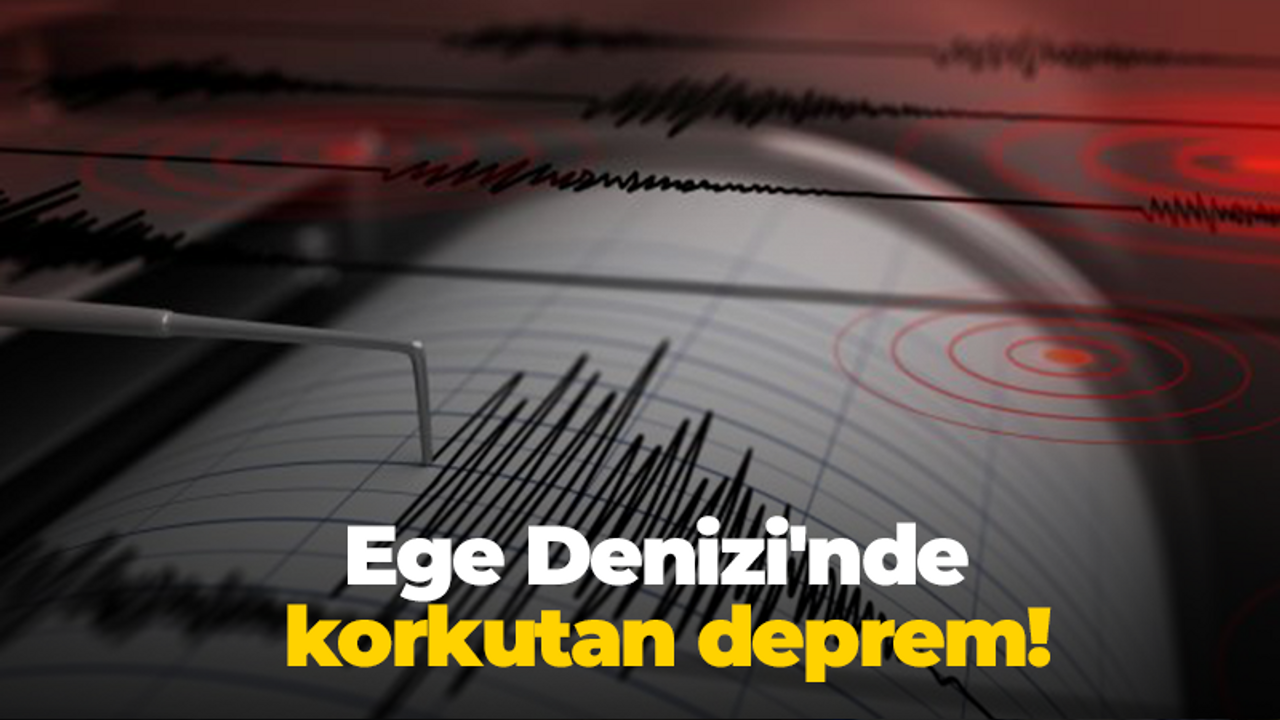 Ege Denizi'nde korkutan deprem!