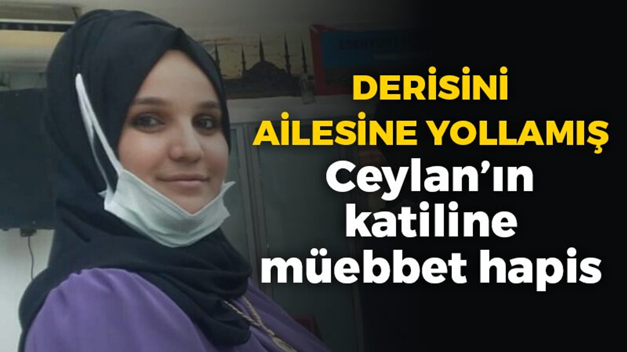 Derisini annesine yollamış: Ceylan’ın katiline müebbet hapis