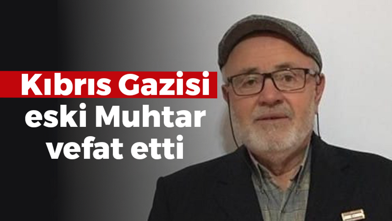 Kıbrıs Gazisi eski Muhtar vefat etti