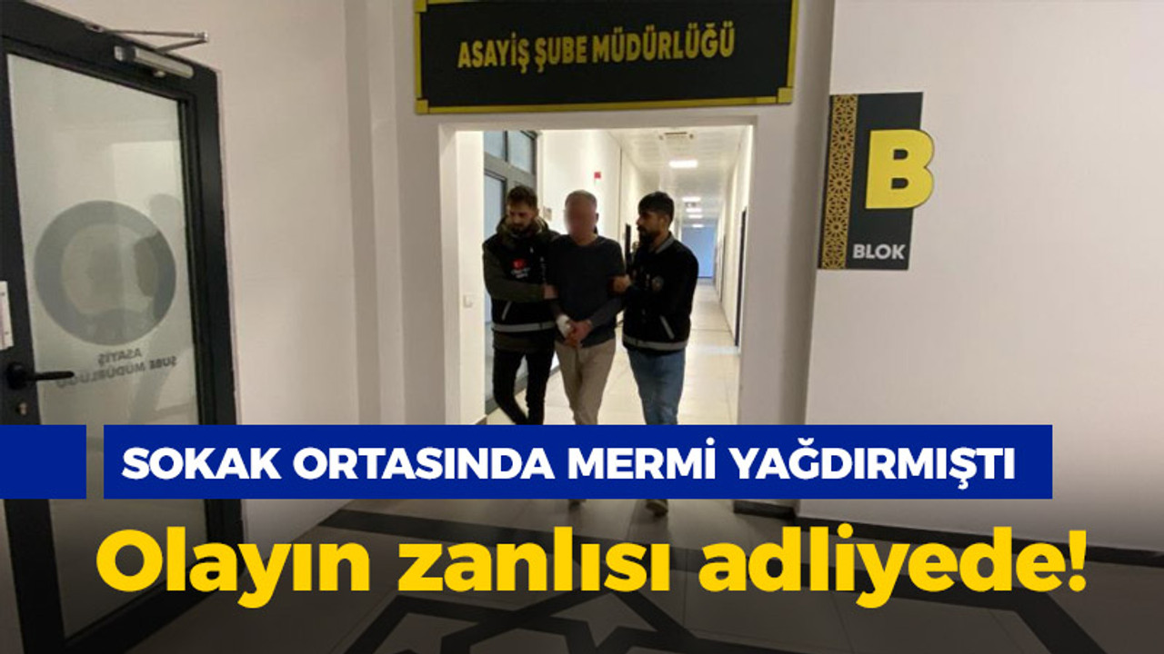 Sokak ortasında mermi yağdırmıştı, olayın zanlısı tutuklandı