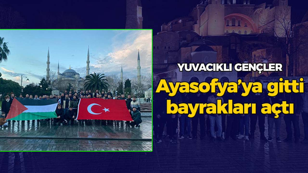 Yuvacıklı gençler Ayasofya’ya gitti, bayrağı açtı