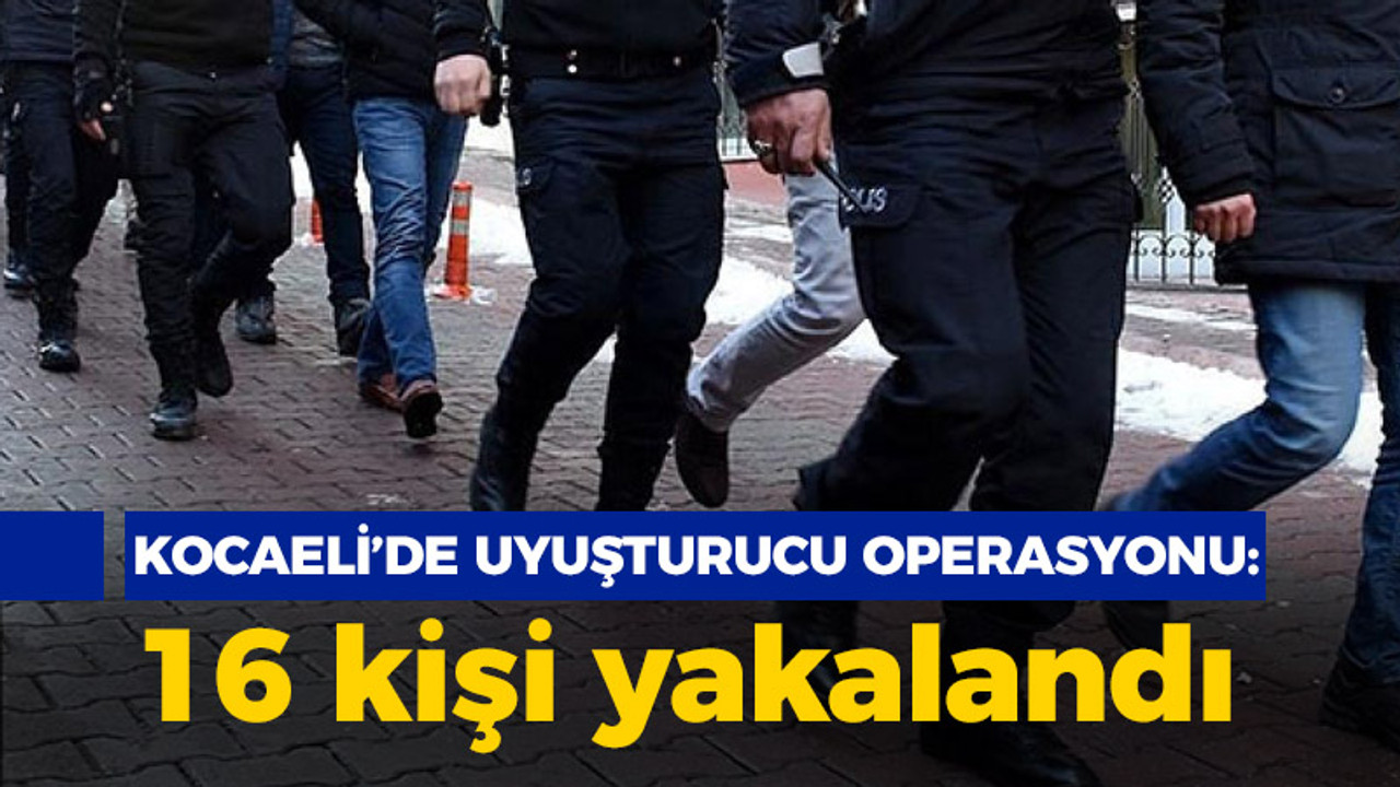 Kocaeli'de uyuşturucu operasyonu: 16 kişi yakalandı