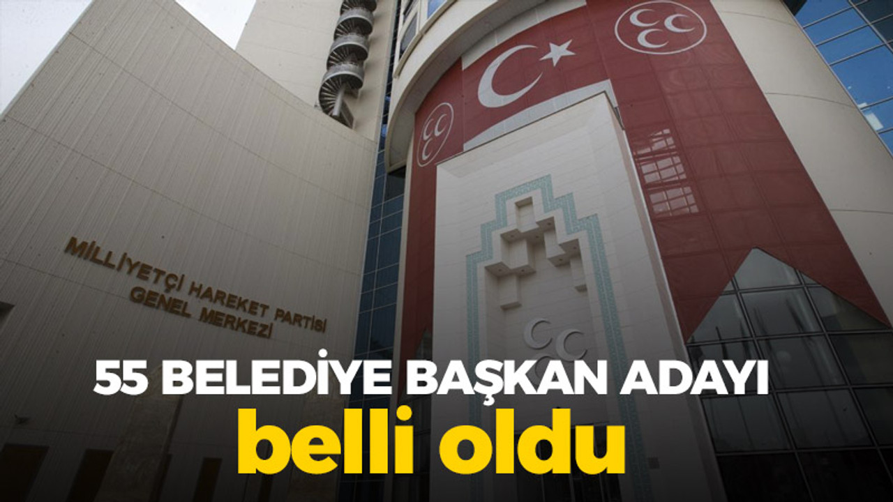 İşte MHP'nin 55 belediye başkan adayı!