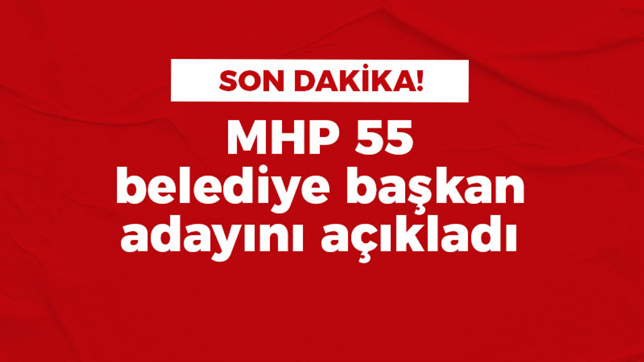 MHP 55 belediye başkanını daha açıkladı: Toplamda 110 etti