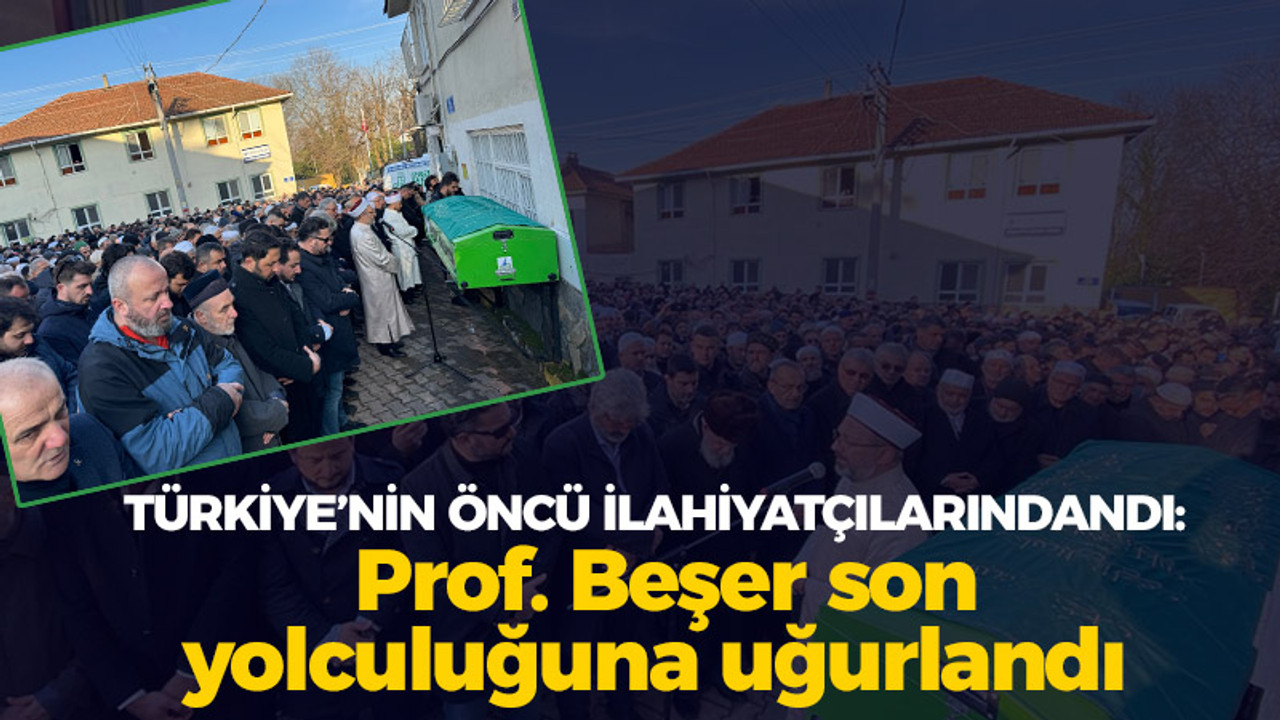 Türkiye'nin önde ilahiyatçılarındandı: Profesör Beşer son yolculuğuna uğurlandı