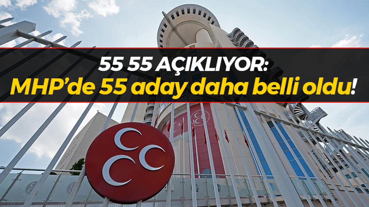 55 55 açıklıyor: MHP'de 55 aday daha belli oldu!