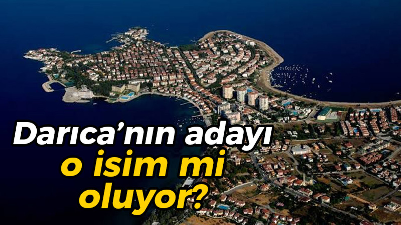 Darıca'nın adayı o isim mi oluyor?