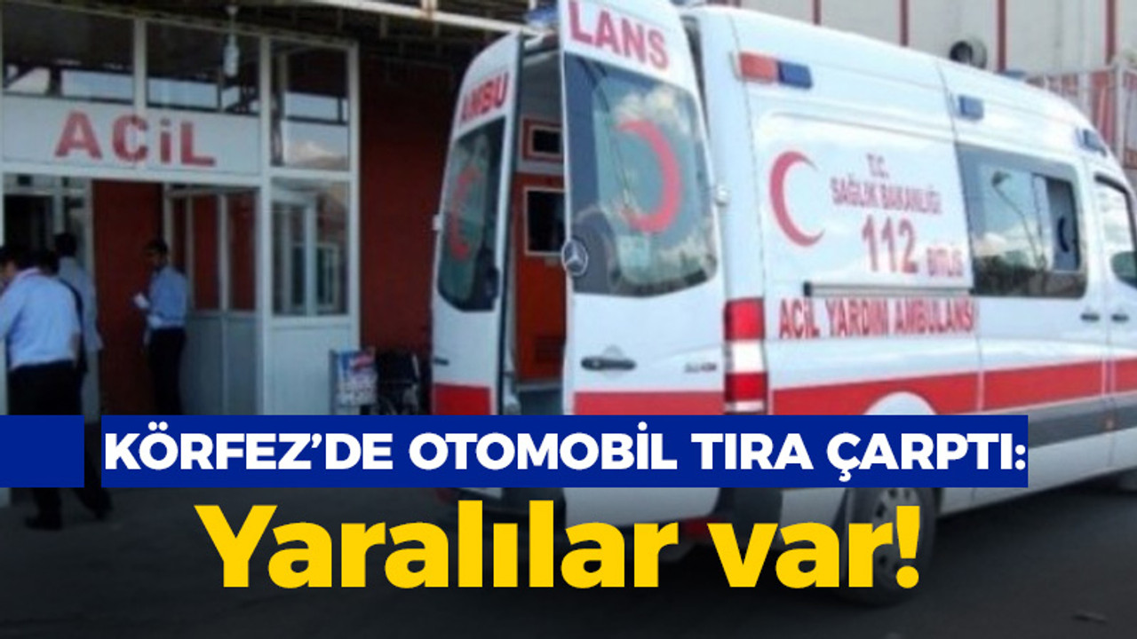 Körfez'de otomobil TIR'a çarptı: Yaralılar var