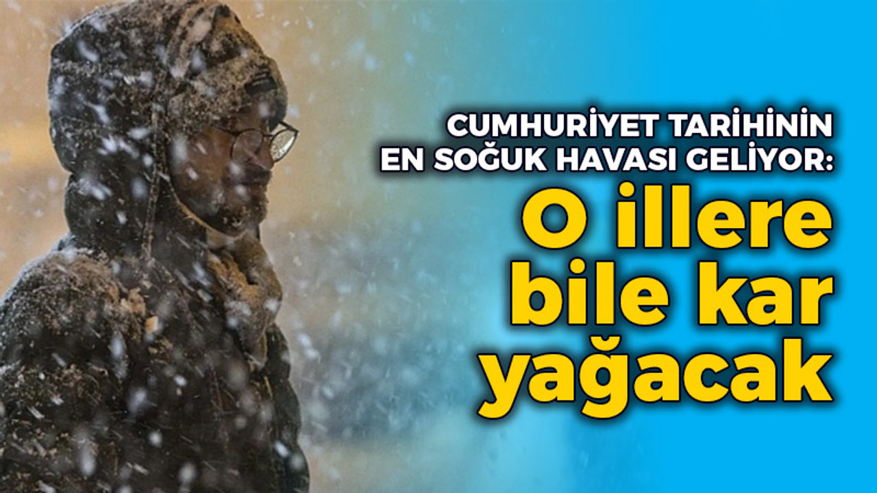 Cumhuriyet tarihinin en soğuk havası geliyor: O illere bile kar yağacak