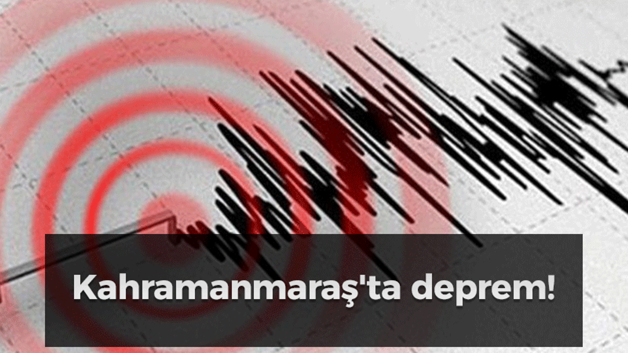 Kahramanmaraş'ta deprem!