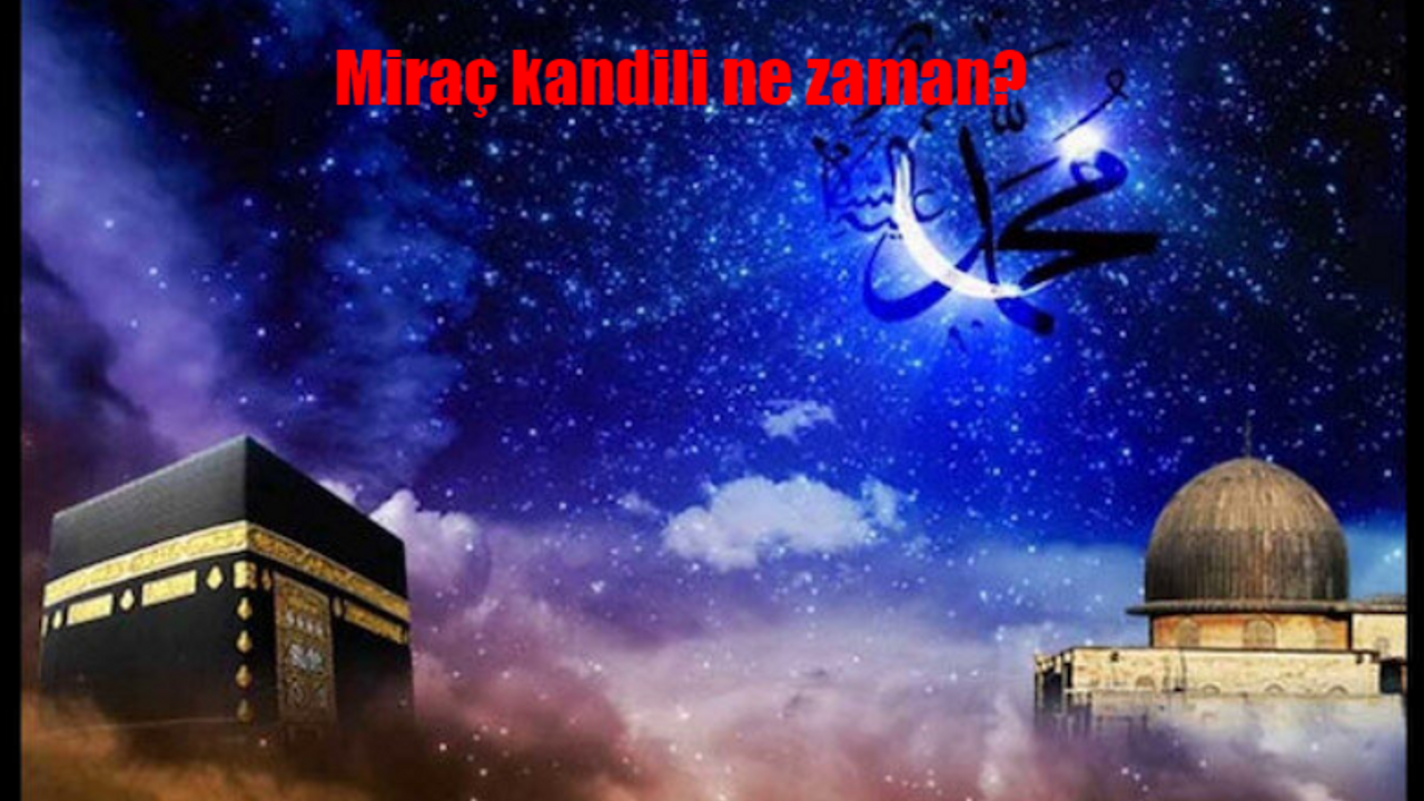 Miraç kandili ne zaman, ayın kaçında? Miraç nedir, Miraç gecesinde neler oldu?