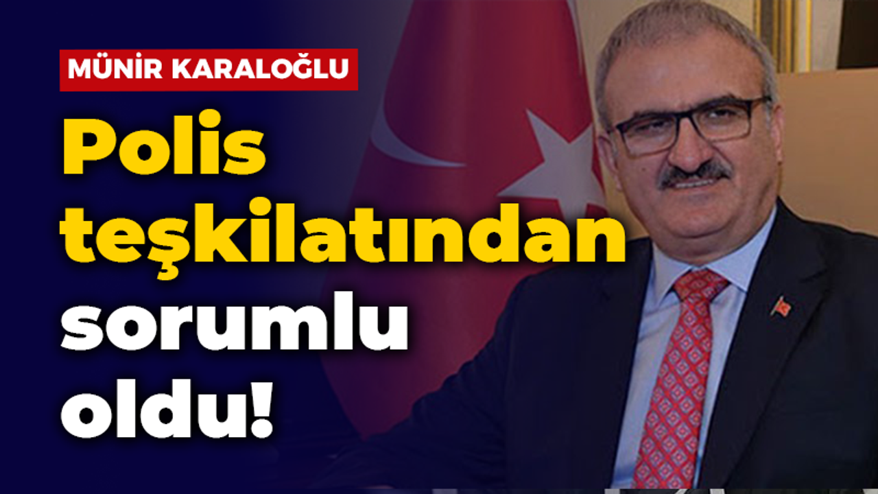 Münir Karaloğlu polis teşkilatından sorumlu oldu!